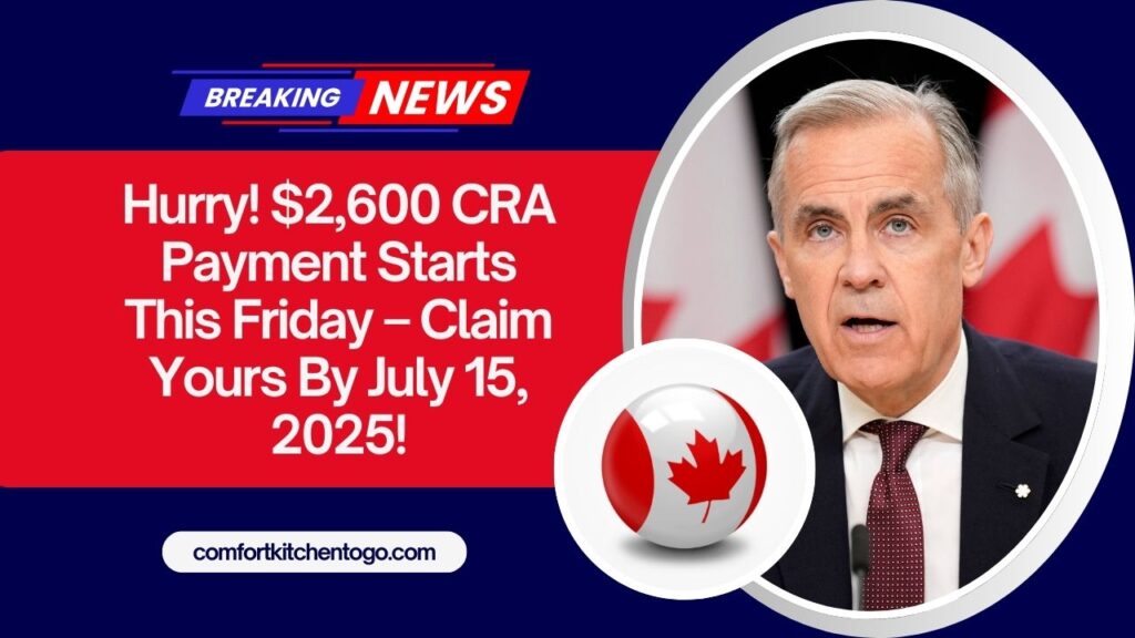 Hurry! $2,600 CRA Payment Starts This Friday – Claim Yours By July 15, 2025!